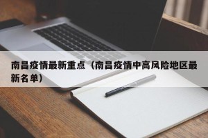 南昌疫情最新重点（南昌疫情中高风险地区最新名单）