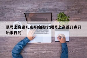 限号上高速几点开始限行:限号上高速几点开始限行的