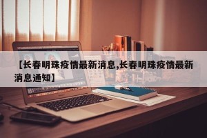 【长春明珠疫情最新消息,长春明珠疫情最新消息通知】
