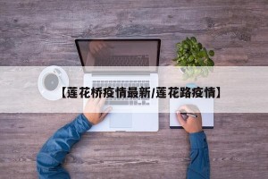 【莲花桥疫情最新/莲花路疫情】
