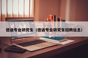 德语专业研究生（德语专业研究生招聘信息）