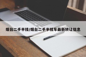 烟台二手半挂/烟台二手半挂车最新转让信息