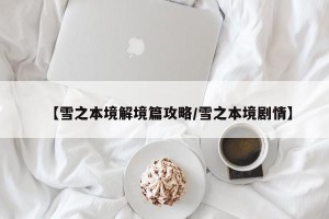 【雪之本境解境篇攻略/雪之本境剧情】