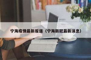 宁海疫情最新报道（宁海新冠最新消息）