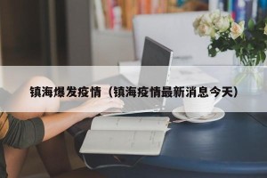 镇海爆发疫情（镇海疫情最新消息今天）