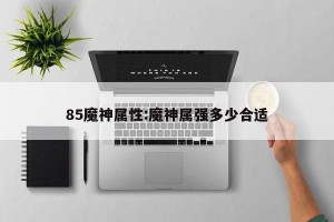 85魔神属性:魔神属强多少合适