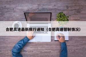 合肥高速最新限行通知（合肥高速管制情况）