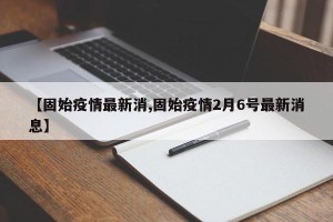 【固始疫情最新消,固始疫情2月6号最新消息】
