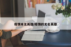 疫情本无英雄/疫情的无名英雄