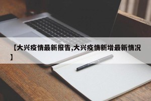 【大兴疫情最新报告,大兴疫情新增最新情况】