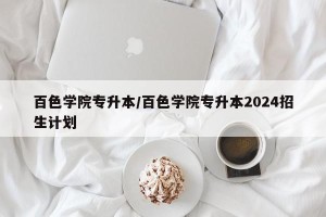 百色学院专升本/百色学院专升本2024招生计划