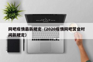 网吧疫情最新规定（2020疫情网吧营业时间新规定）