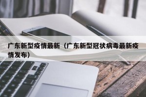 广东新型疫情最新（广东新型冠状病毒最新疫情发布）