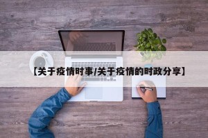 【关于疫情时事/关于疫情的时政分享】