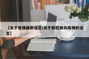 【关于疫情最新谣言/关于新冠肺炎疫情的谣言】