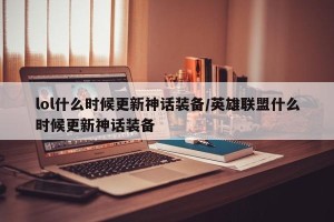 lol什么时候更新神话装备/英雄联盟什么时候更新神话装备